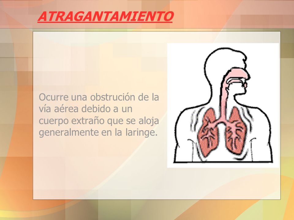 ATRAGANTAMIENTO Ocurre una obstrución de la vía aérea debido a un cuerpo extraño que se aloja generalmente en la laringe.