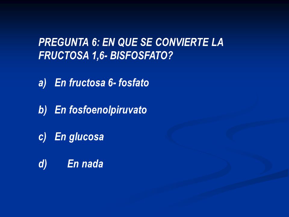 PREGUNTA 6: EN QUE SE CONVIERTE LA FRUCTOSA 1,6- BISFOSFATO