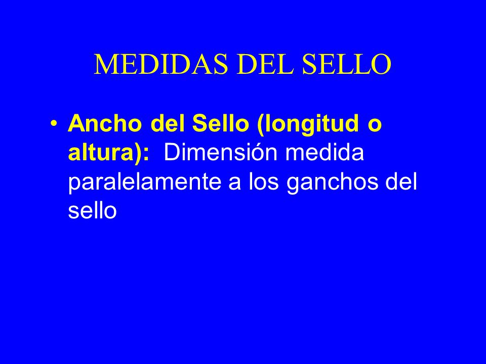 MEDIDAS DEL SELLO Ancho del Sello (longitud o altura): Dimensión medida paralelamente a los ganchos del sello.