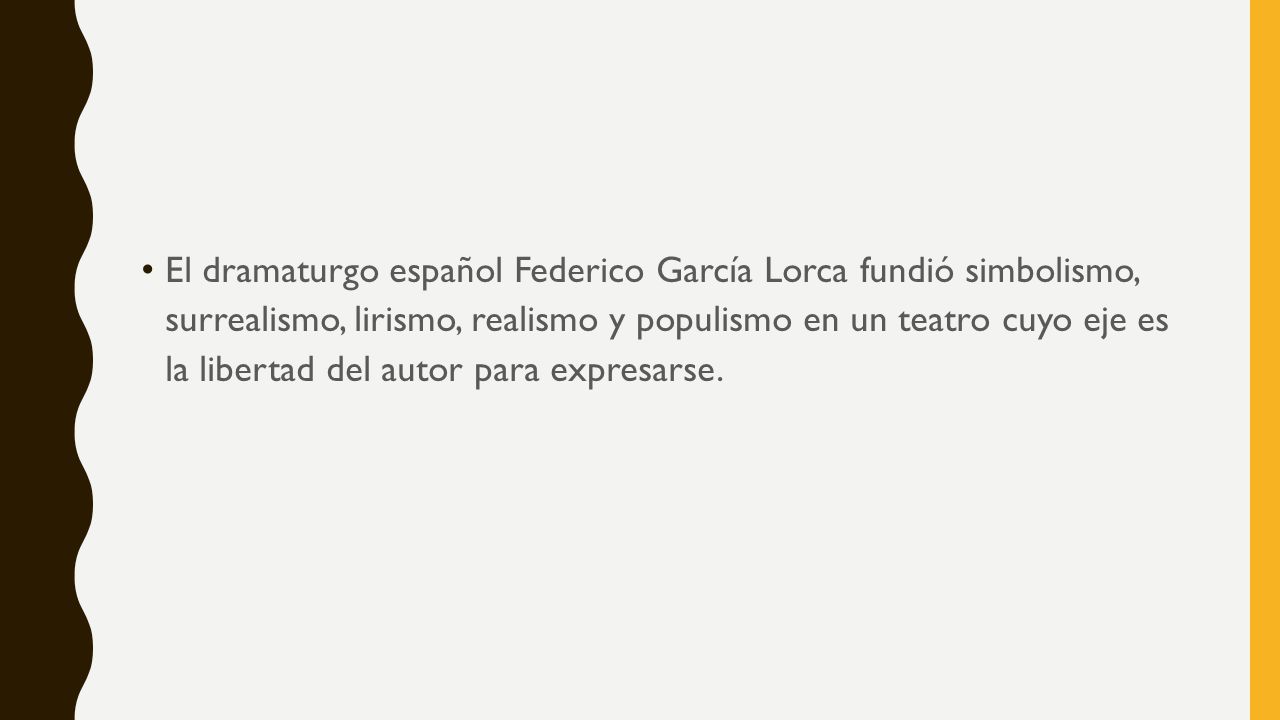El dramaturgo español Federico García Lorca fundió simbolismo, surrealismo, lirismo, realismo y populismo en un teatro cuyo eje es la libertad del autor para expresarse.