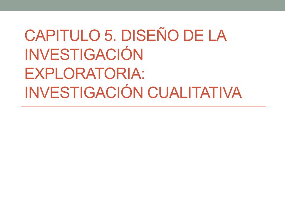 Capitulo 5. Diseño de la investigación exploratoria: investigación cualitativa