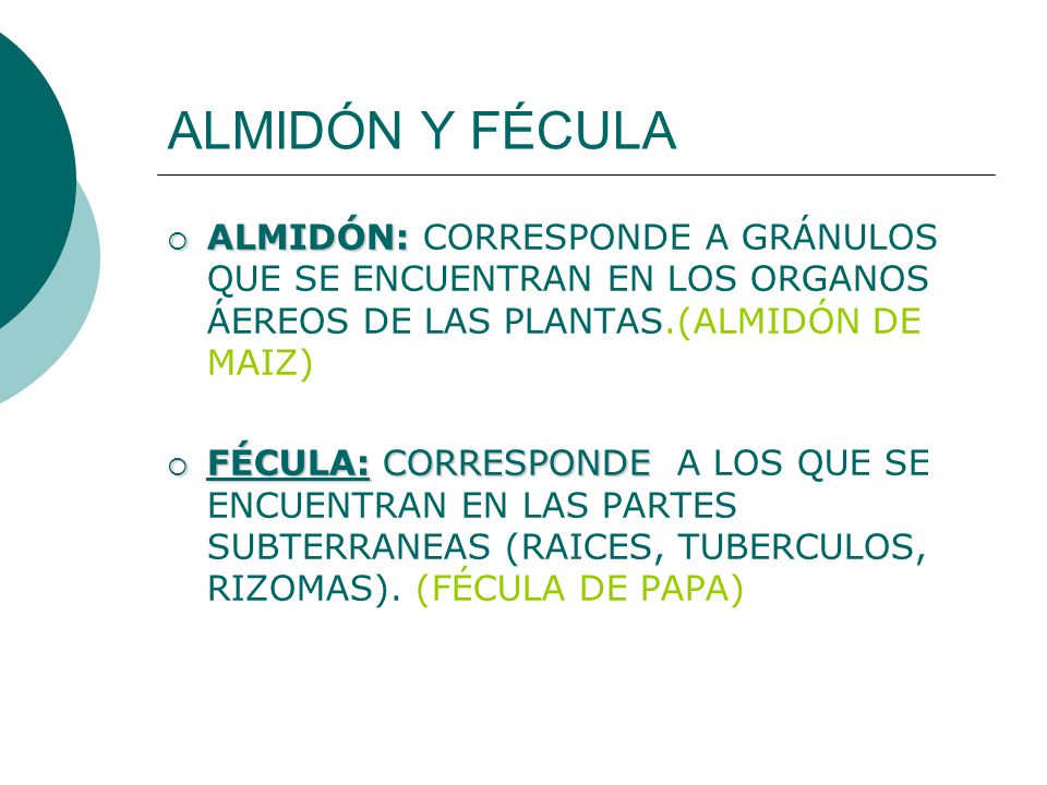 ALMIDÓN Y FÉCULA ALMIDÓN: CORRESPONDE A GRÁNULOS QUE SE ENCUENTRAN EN LOS ORGANOS ÁEREOS DE LAS PLANTAS.(ALMIDÓN DE MAIZ)