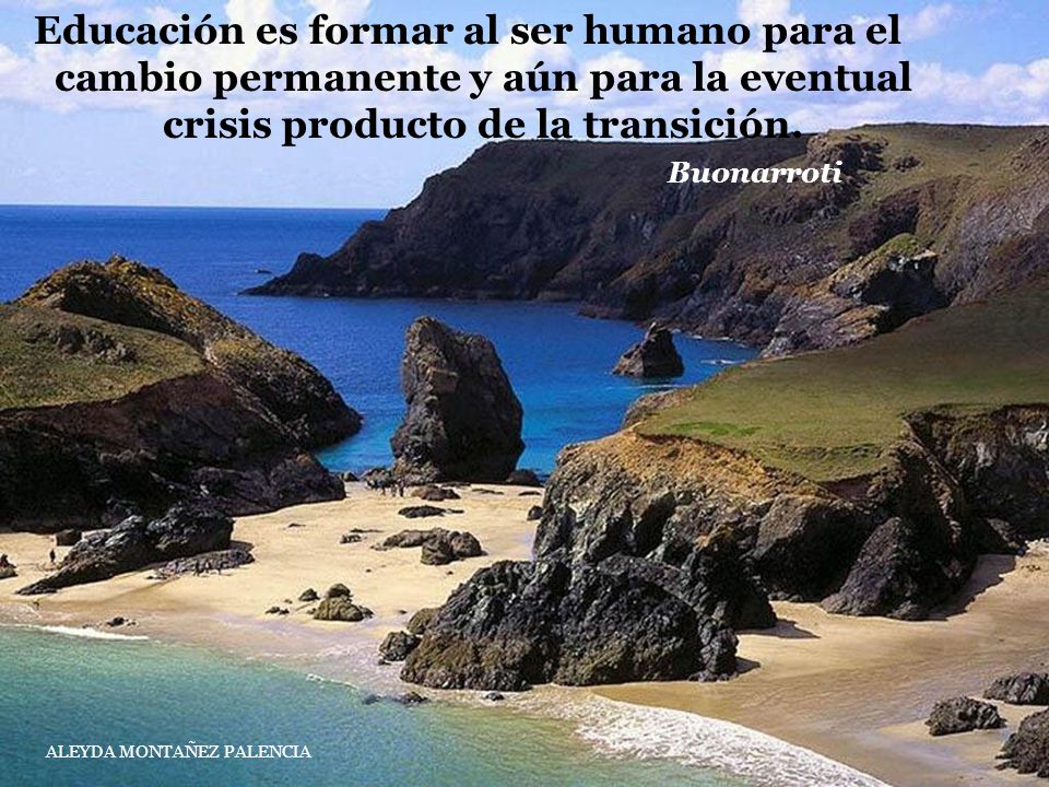 Educación es formar al ser humano para el cambio permanente y aún para la eventual crisis producto de la transición.