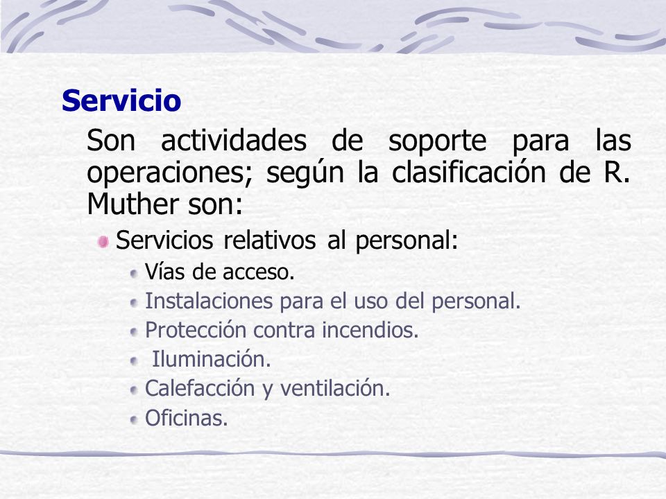 Servicio Son actividades de soporte para las operaciones; según la clasificación de R. Muther son: Servicios relativos al personal: