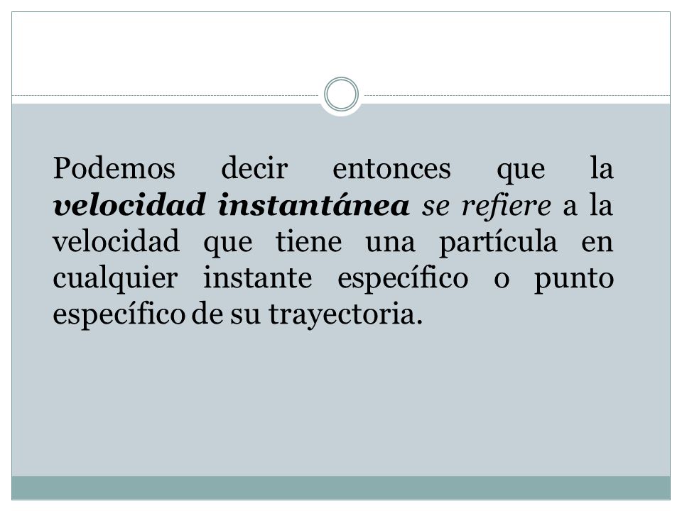 Podemos decir entonces que la velocidad instantánea se refiere a la velocidad que tiene una partícula en cualquier instante específico o punto específico de su trayectoria.