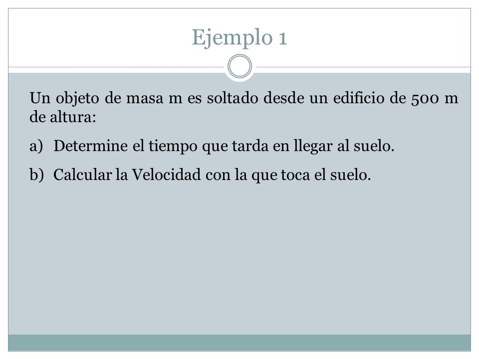 Ejemplo 1 Un objeto de masa m es soltado desde un edificio de 500 m de altura: Determine el tiempo que tarda en llegar al suelo.