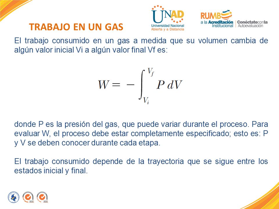 TRABAJO EN UN GAS El trabajo consumido en un gas a medida que su volumen cambia de algún valor inicial Vi a algún valor final Vf es: