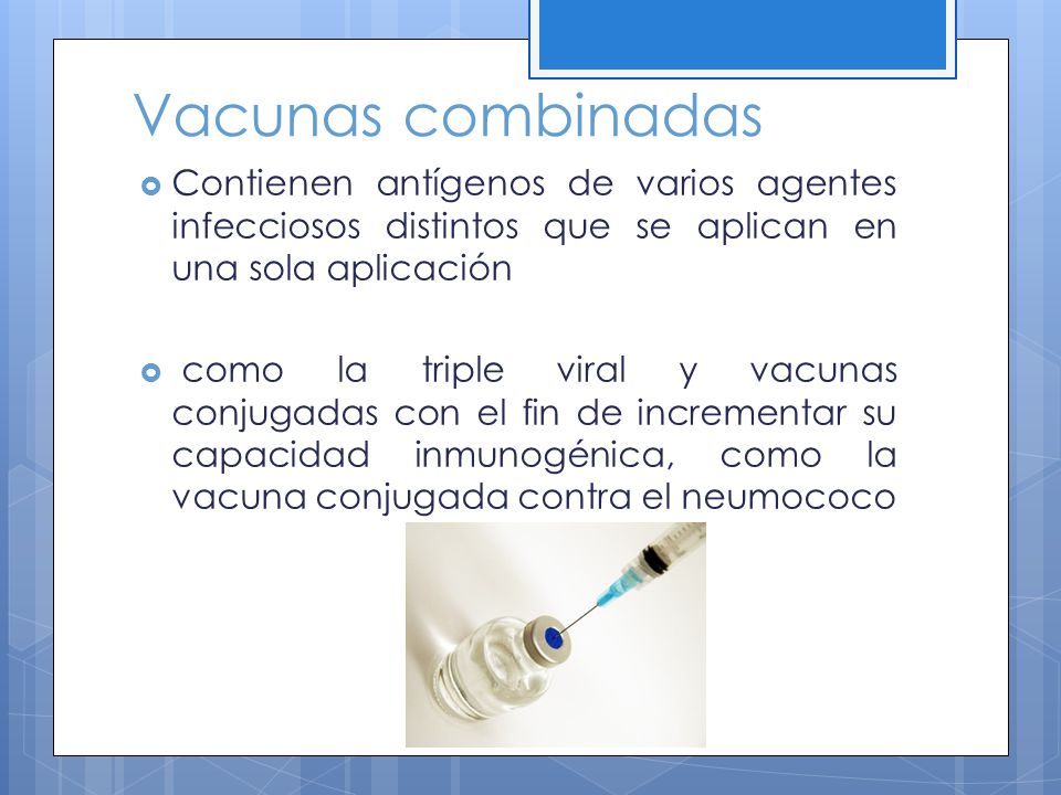 Vacunas combinadas Contienen antígenos de varios agentes infecciosos distintos que se aplican en una sola aplicación.