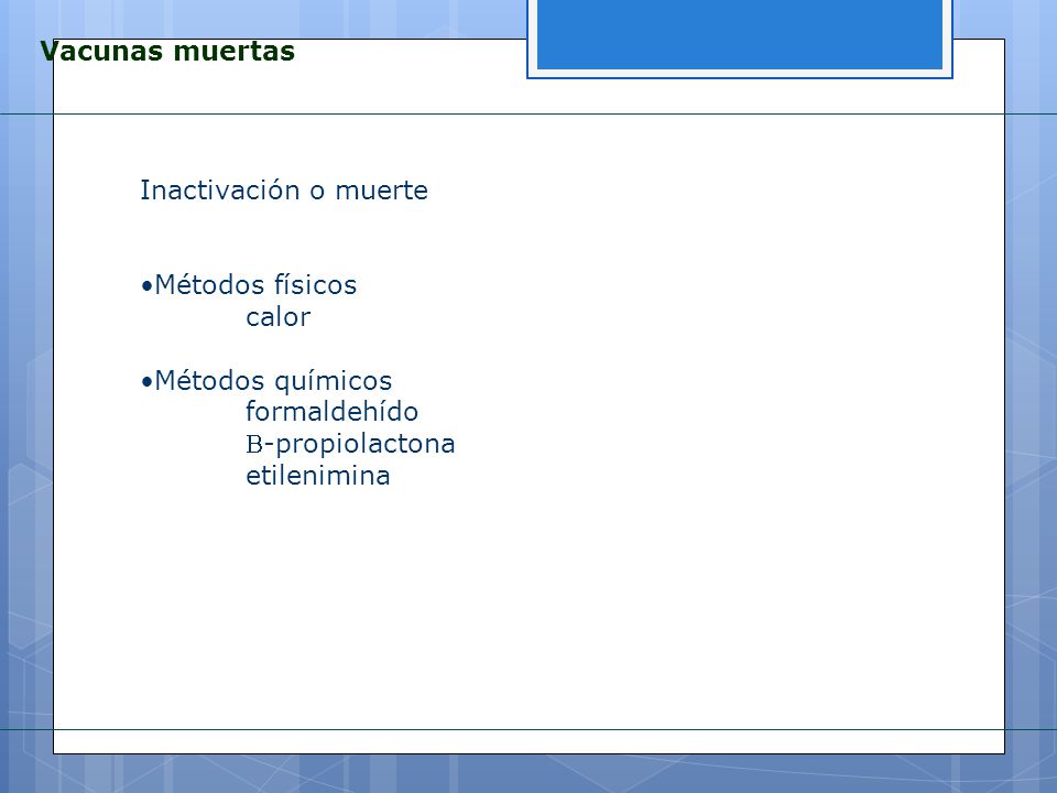 Vacunas muertas Inactivación o muerte. Métodos físicos. calor. Métodos químicos. formaldehído. B-propiolactona.