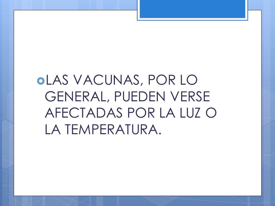 LAS VACUNAS, POR LO GENERAL, PUEDEN VERSE AFECTADAS POR LA LUZ O LA TEMPERATURA.