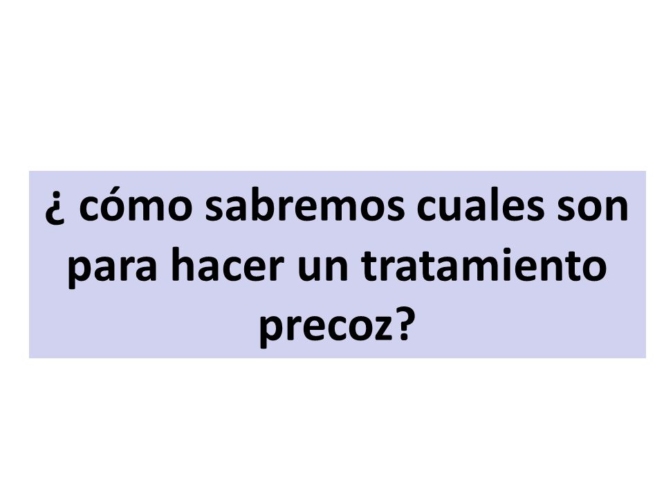 ¿ cómo sabremos cuales son para hacer un tratamiento precoz