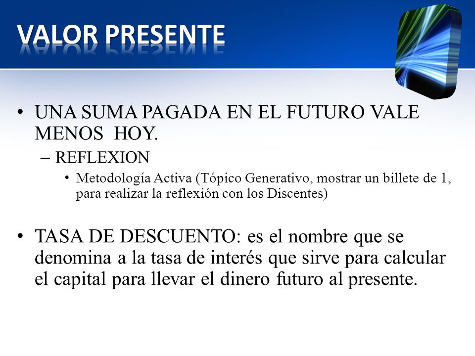 VALOR PRESENTE UNA SUMA PAGADA EN EL FUTURO VALE MENOS HOY.