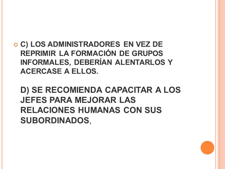 C) LOS ADMINISTRADORES EN VEZ DE REPRIMIR LA FORMACIÓN DE GRUPOS INFORMALES, DEBERÍAN ALENTARLOS Y ACERCASE A ELLOS.