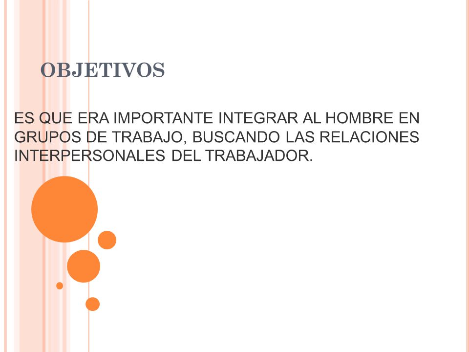 OBJETIVOS ES QUE ERA IMPORTANTE INTEGRAR AL HOMBRE EN GRUPOS DE TRABAJO, BUSCANDO LAS RELACIONES INTERPERSONALES DEL TRABAJADOR.