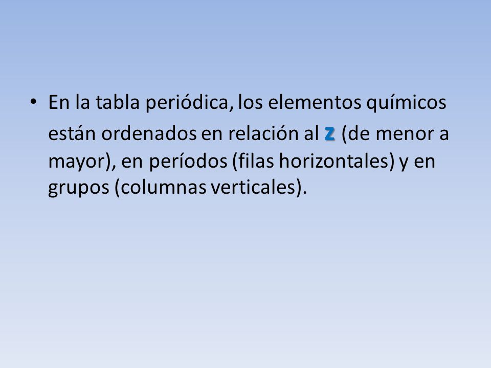 En la tabla periódica, los elementos químicos están ordenados en relación al z (de menor a mayor), en períodos (filas horizontales) y en grupos (columnas verticales).