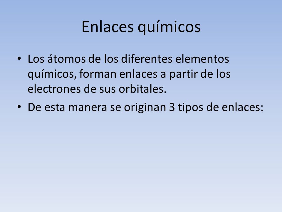 Enlaces químicos Los átomos de los diferentes elementos químicos, forman enlaces a partir de los electrones de sus orbitales.