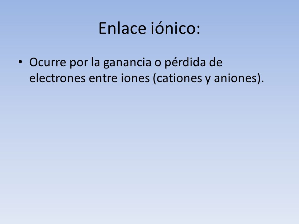 Enlace iónico: Ocurre por la ganancia o pérdida de electrones entre iones (cationes y aniones).