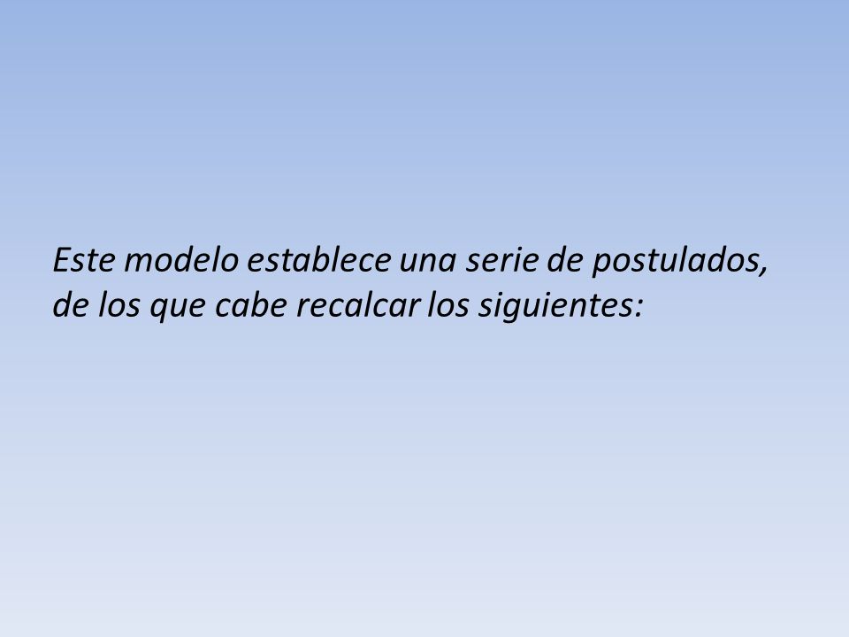 Este modelo establece una serie de postulados, de los que cabe recalcar los siguientes: