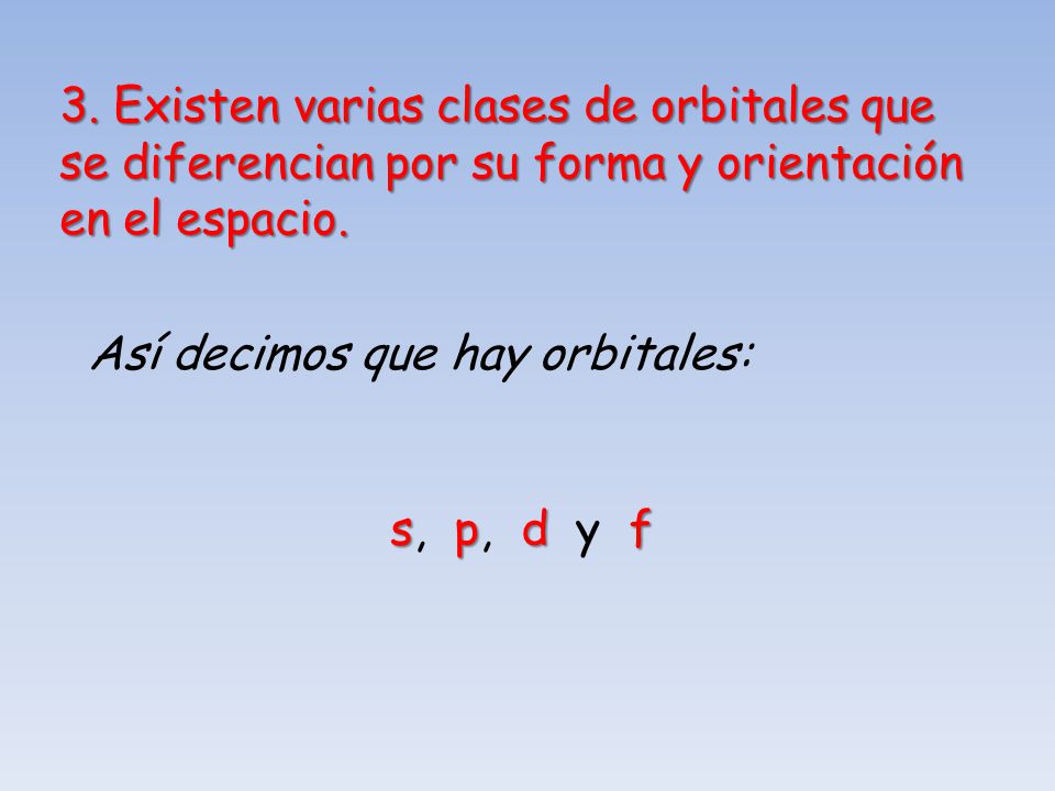 3. Existen varias clases de orbitales que se diferencian por su forma y orientación en el espacio. Así decimos que hay orbitales:
