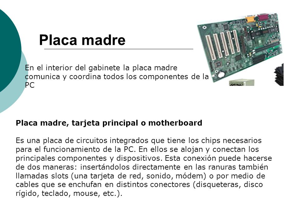 Placa madre En el interior del gabinete la placa madre comunica y coordina todos los componentes de la PC.