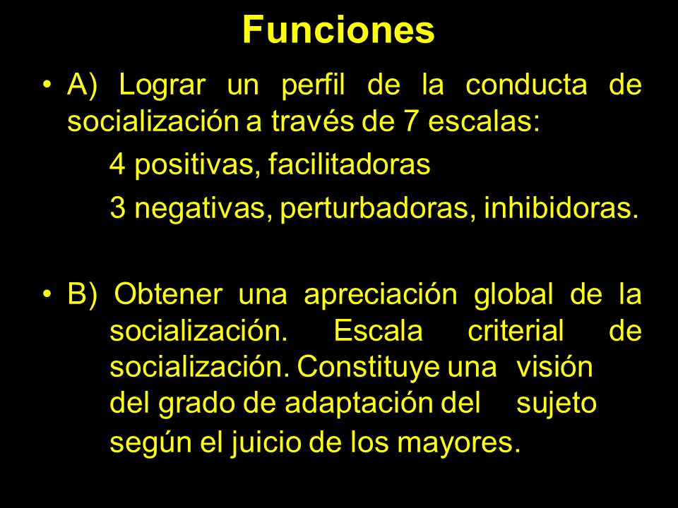 Funciones A) Lograr un perfil de la conducta de socialización a través de 7 escalas: 4 positivas, facilitadoras.