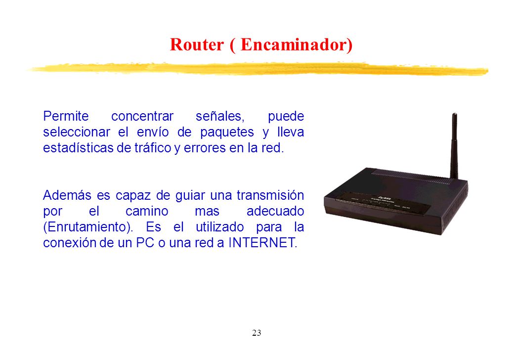Router ( Encaminador) Permite concentrar señales, puede seleccionar el envío de paquetes y lleva estadísticas de tráfico y errores en la red.
