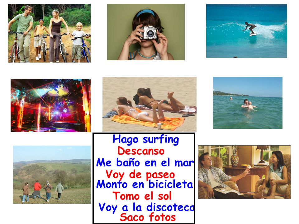 Hago surfing Descanso. Me baño en el mar. Voy de paseo. Monto en bicicleta. Tomo el sol. Voy a la discoteca.