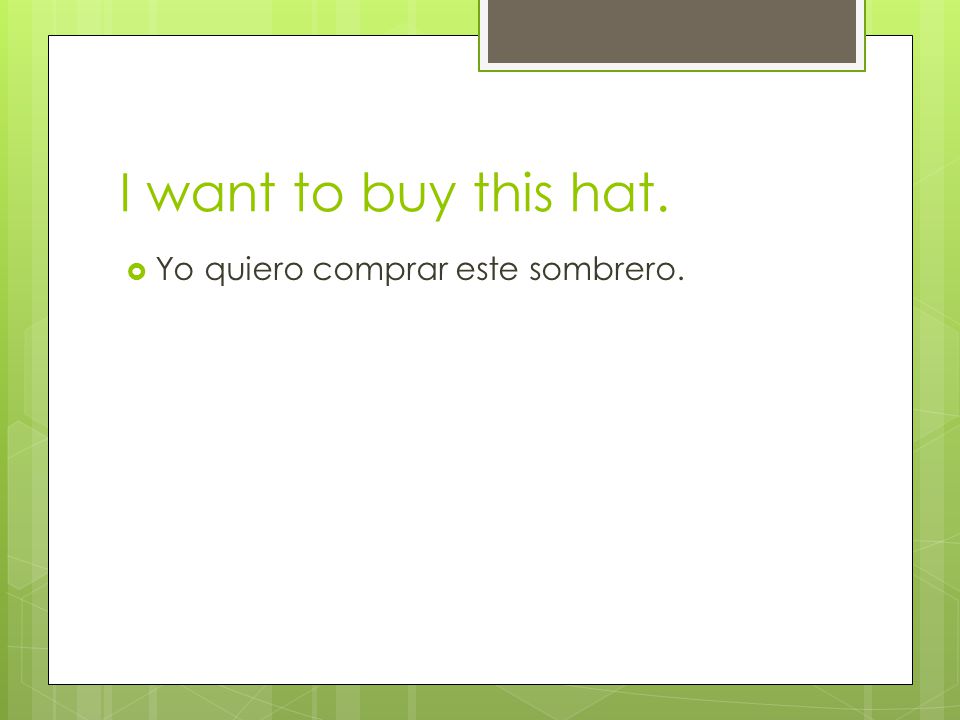I want to buy this hat. Yo quiero comprar este sombrero.