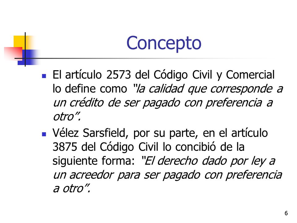 Concepto El artículo 2573 del Código Civil y Comercial lo define como la calidad que corresponde a un crédito de ser pagado con preferencia a otro .