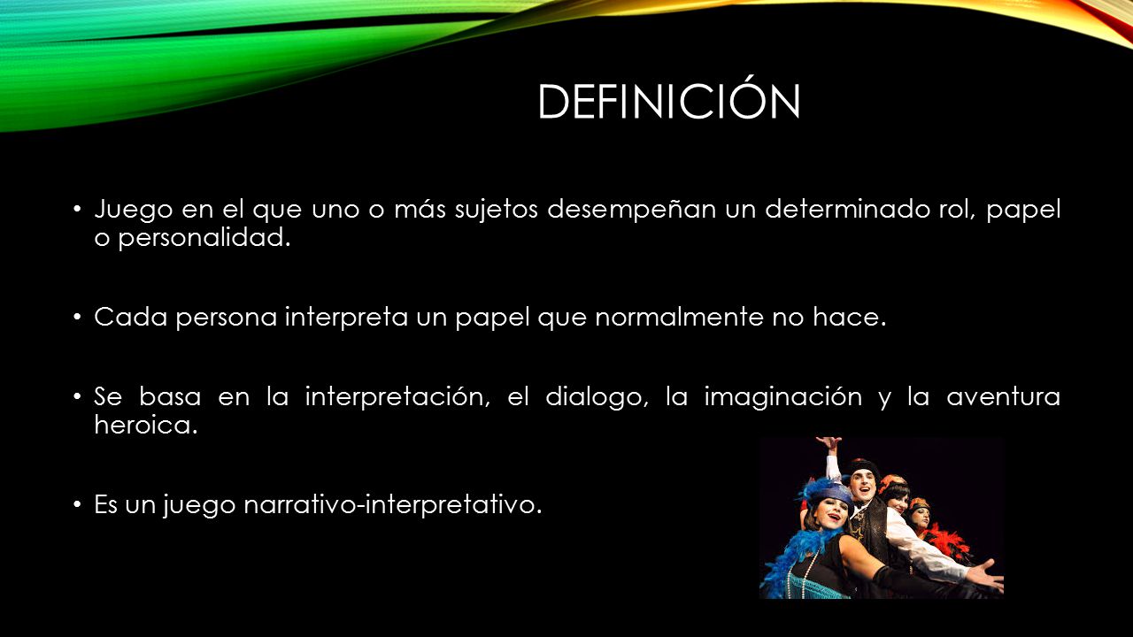 Definición Juego en el que uno o más sujetos desempeñan un determinado rol, papel o personalidad.