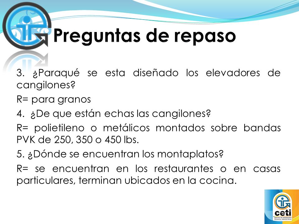Preguntas de repaso 3. ¿Paraqué se esta diseñado los elevadores de cangilones R= para granos. 4. ¿De que están echas las cangilones