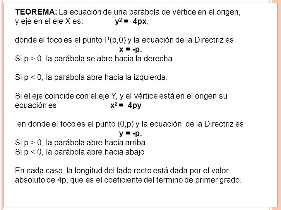 TEOREMA: La ecuación de una parábola de vértice en el origen, y eje en el eje X es: y2 = 4px,