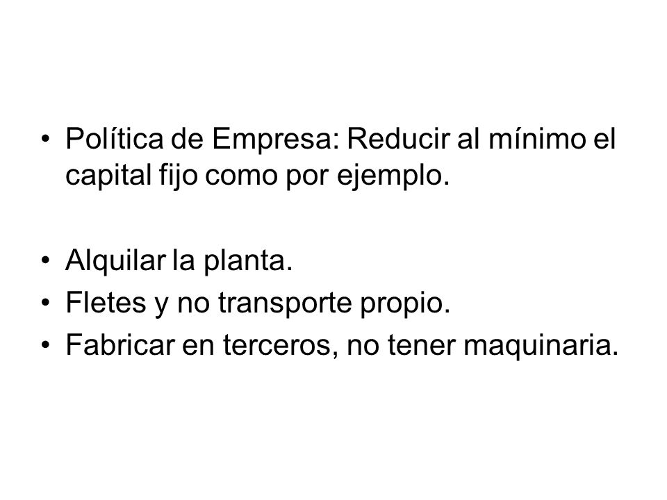Política de Empresa: Reducir al mínimo el capital fijo como por ejemplo.