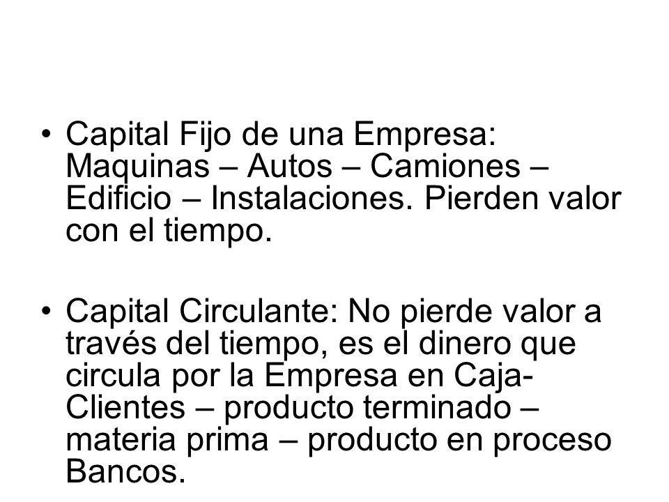 Capital Fijo de una Empresa: Maquinas – Autos – Camiones – Edificio – Instalaciones. Pierden valor con el tiempo.