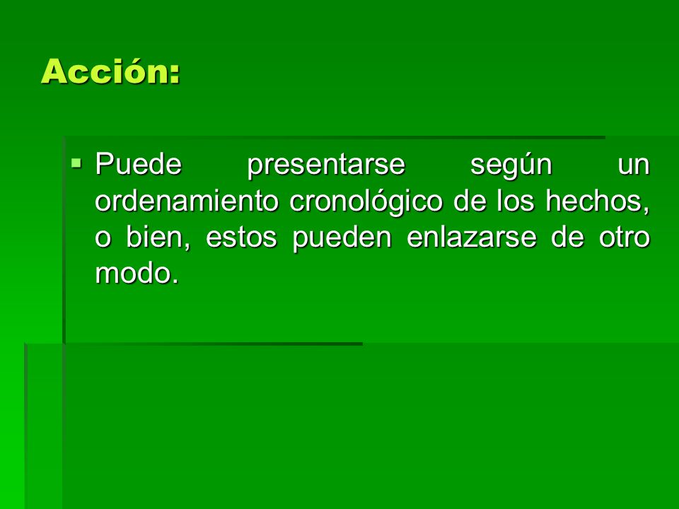 Acción: Puede presentarse según un ordenamiento cronológico de los hechos, o bien, estos pueden enlazarse de otro modo.