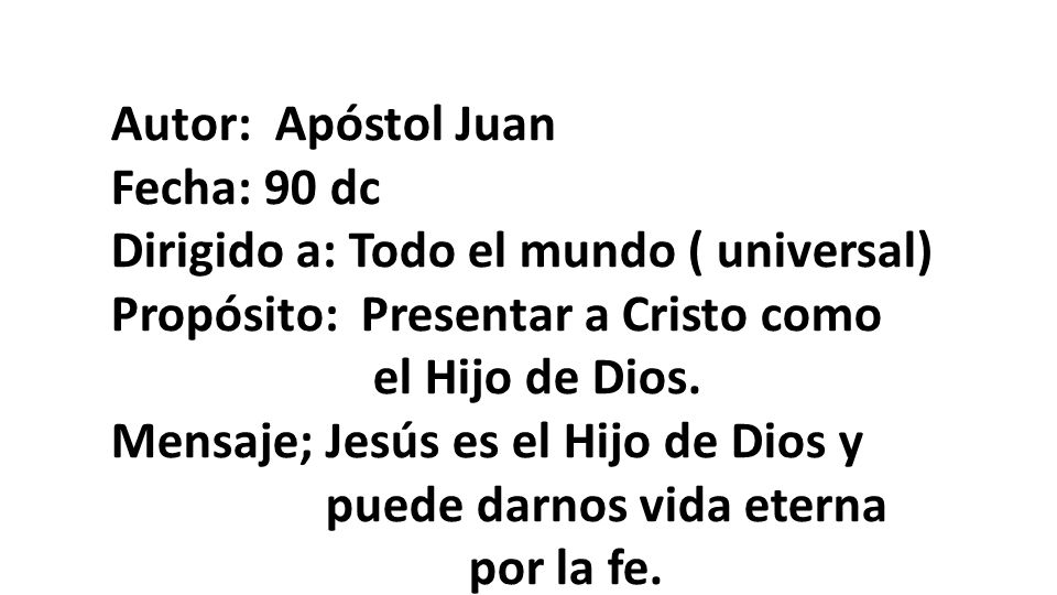 Autor: Apóstol Juan Fecha: 90 dc. Dirigido a: Todo el mundo ( universal) Propósito: Presentar a Cristo como.