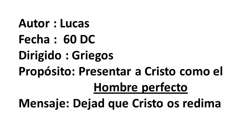 Autor : Lucas Fecha : 60 DC. Dirigido : Griegos. Propósito: Presentar a Cristo como el. Hombre perfecto.
