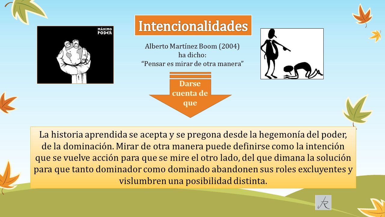 Intencionalidades Alberto Martínez Boom (2004) ha dicho: Pensar es mirar de otra manera Darse cuenta de que.