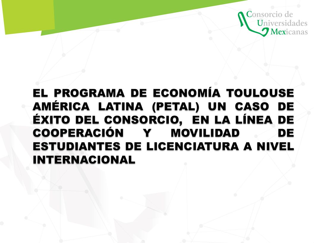EL PROGRAMA DE ECONOMÍA TOULOUSE AMÉRICA LATINA (PETAL) UN CASO DE ÉXITO DEL CONSORCIO, EN LA LÍNEA DE COOPERACIÓN Y MOVILIDAD DE ESTUDIANTES DE LICENCIATURA A NIVEL INTERNACIONAL