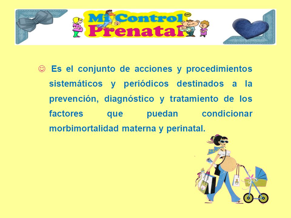 Es el conjunto de acciones y procedimientos sistemáticos y periódicos destinados a la prevención, diagnóstico y tratamiento de los factores que puedan condicionar morbimortalidad materna y perinatal.