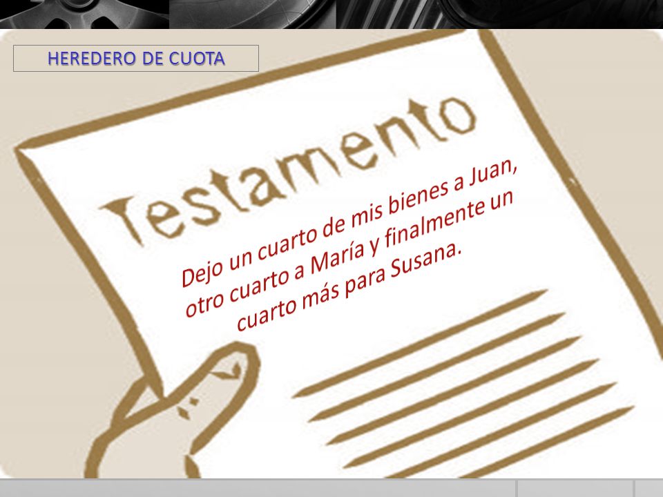 HEREDERO DE CUOTA Dejo un cuarto de mis bienes a Juan, otro cuarto a María y finalmente un cuarto más para Susana.