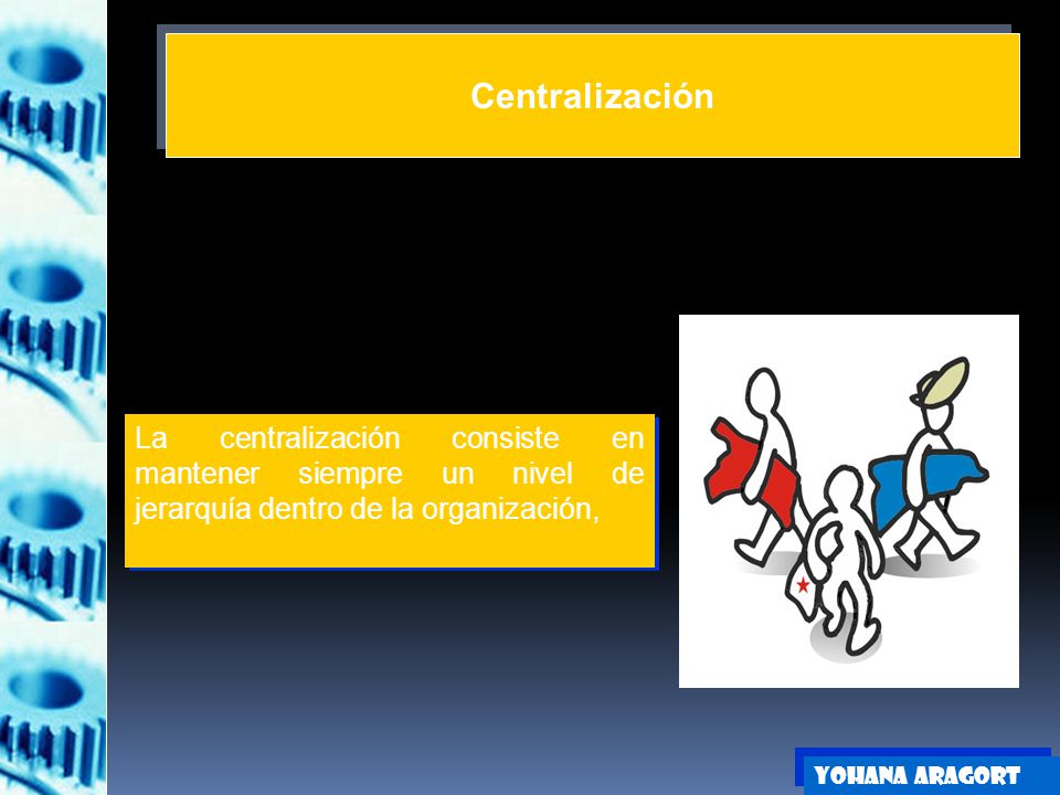 Centralización La centralización consiste en mantener siempre un nivel de jerarquía dentro de la organización,
