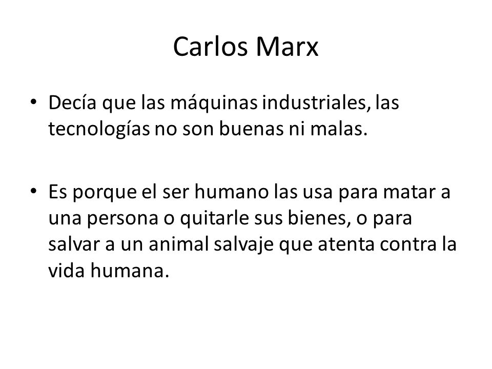 Carlos Marx Decía que las máquinas industriales, las tecnologías no son buenas ni malas.