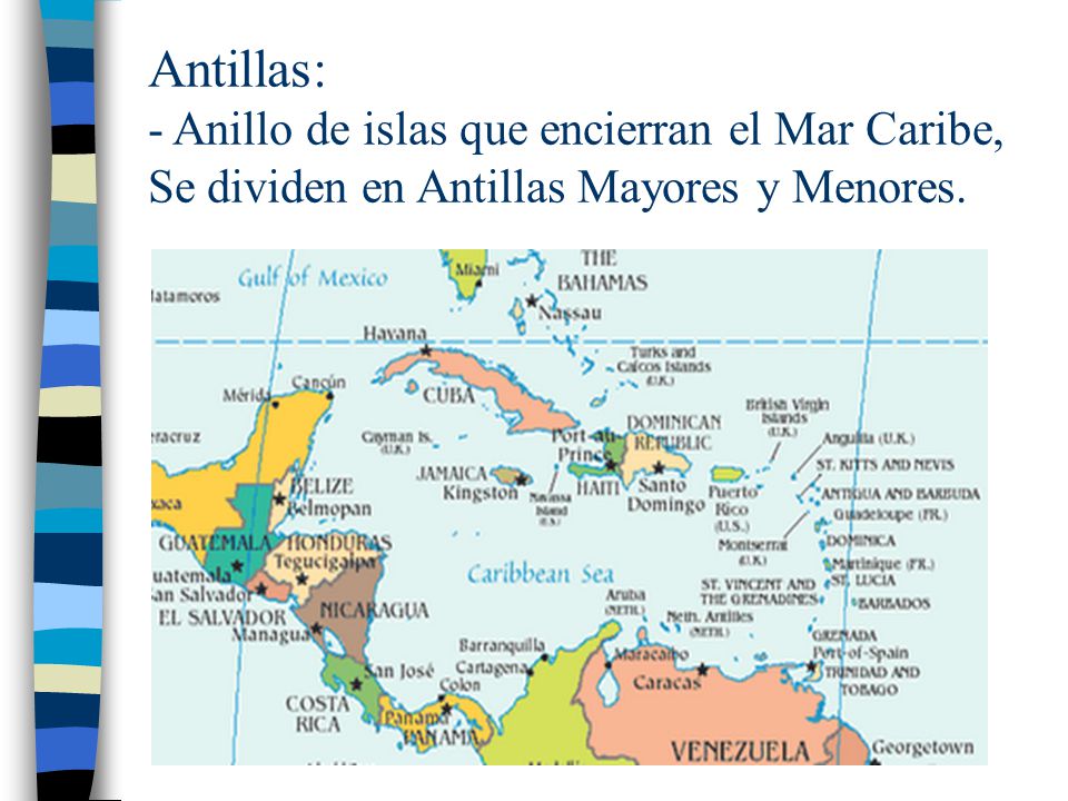 Antillas: - Anillo de islas que encierran el Mar Caribe, Se dividen en Antillas Mayores y Menores.