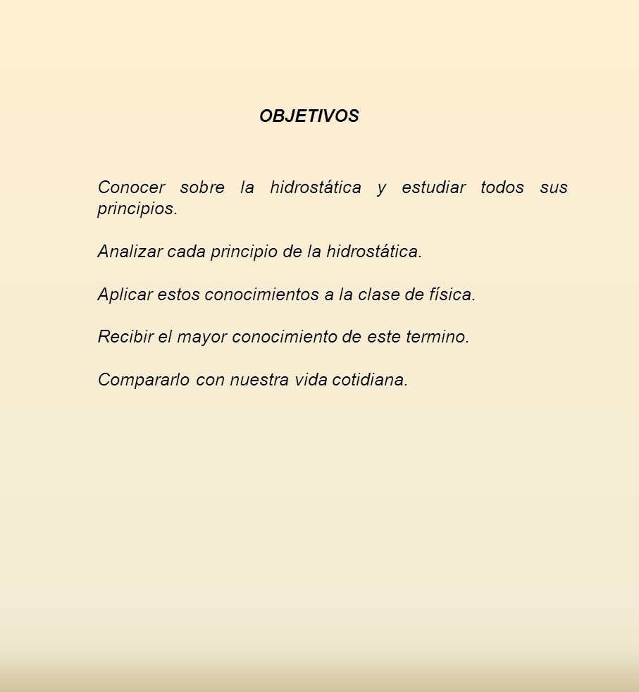 OBJETIVOS Conocer sobre la hidrostática y estudiar todos sus principios. Analizar cada principio de la hidrostática.