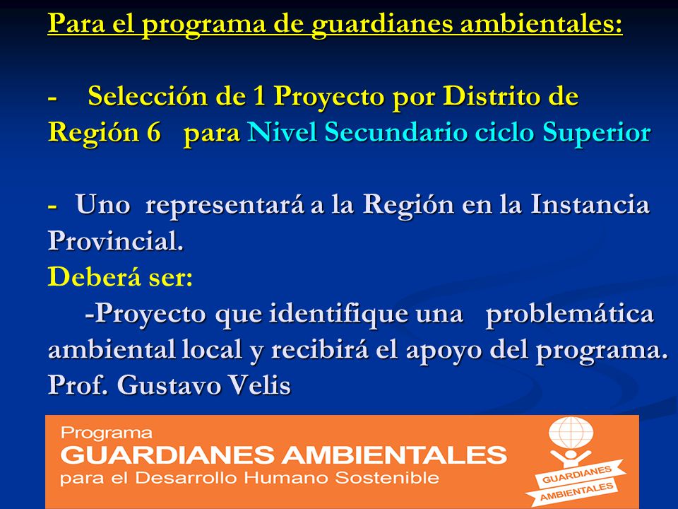 Para el programa de guardianes ambientales: - Selección de 1 Proyecto por Distrito de Región 6 para Nivel Secundario ciclo Superior - Uno representará a la Región en la Instancia Provincial.