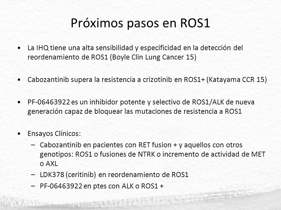 Próximos pasos en ROS1 La IHQ tiene una alta sensibilidad y especificidad en la detección del reordenamiento de ROS1 (Boyle Clin Lung Cancer 15)