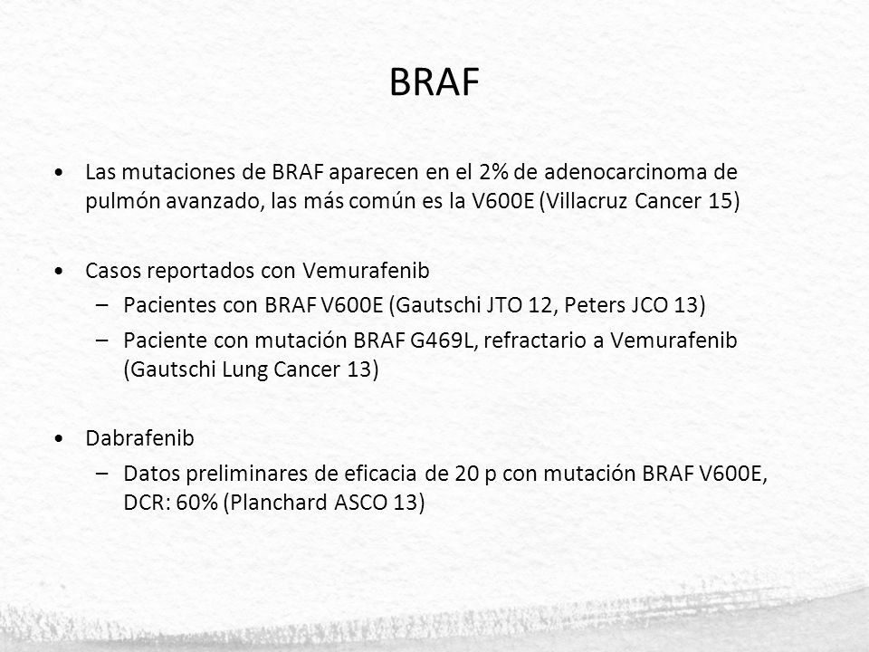 BRAF Las mutaciones de BRAF aparecen en el 2% de adenocarcinoma de pulmón avanzado, las más común es la V600E (Villacruz Cancer 15)
