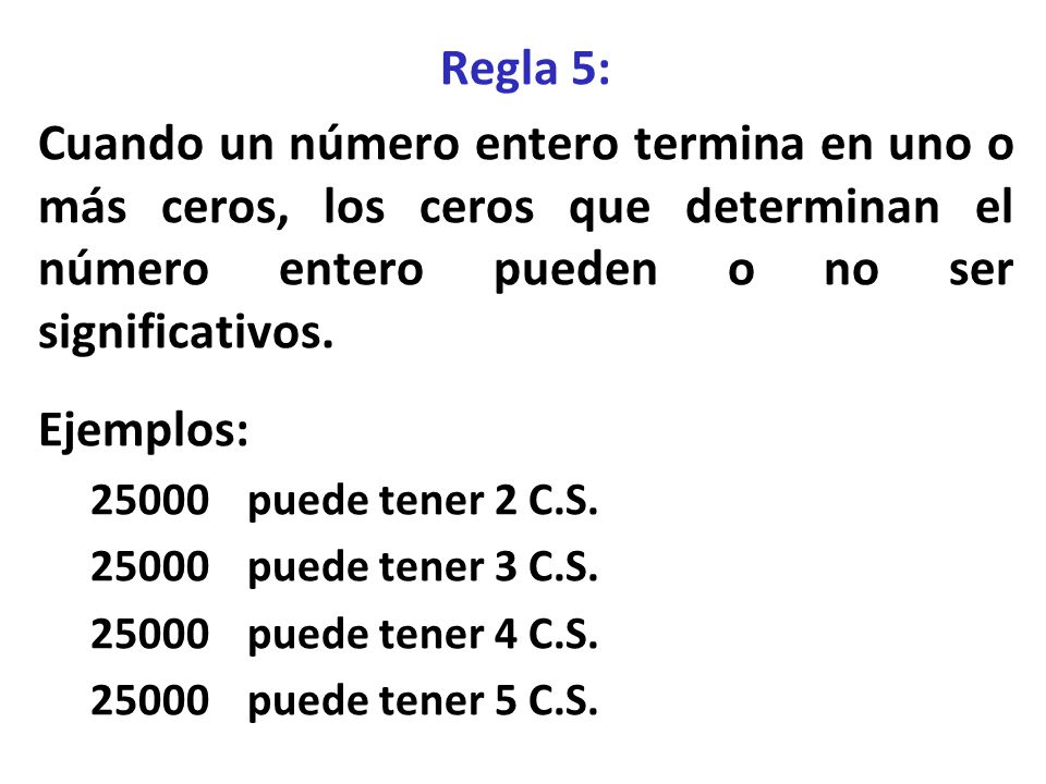 Regla 5: Cuando un número entero termina en uno o más ceros, los ceros que determinan el número entero pueden o no ser significativos.