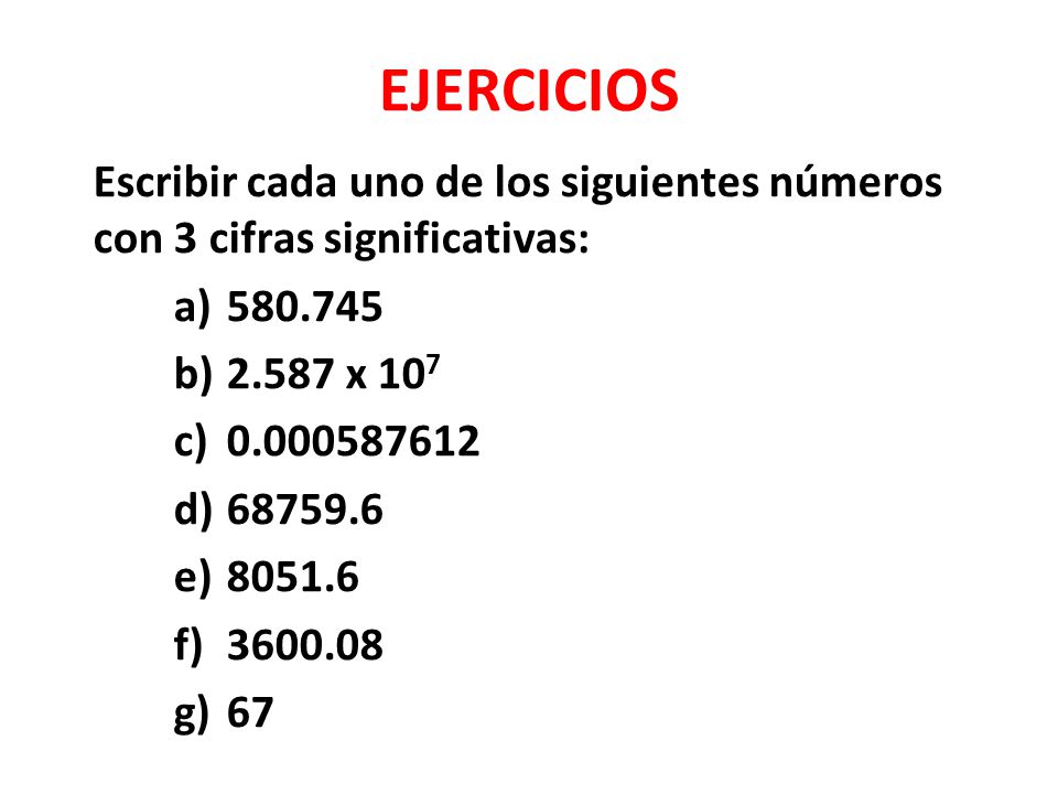 EJERCICIOS Escribir cada uno de los siguientes números con 3 cifras significativas: x 107.